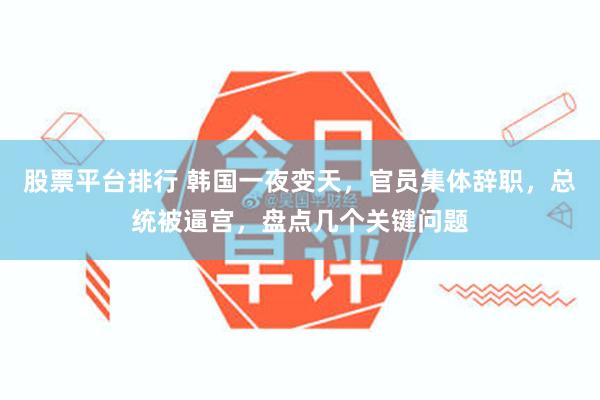 股票平台排行 韩国一夜变天，官员集体辞职，总统被逼宫，盘点几个关键问题