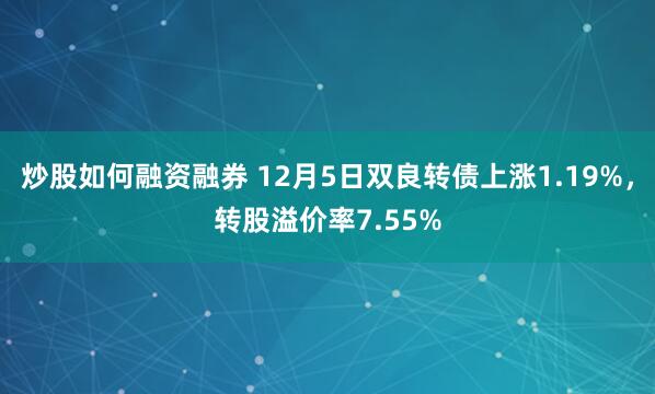 炒股如何融资融券 12月5日双良转债上涨1.19%，转股溢价率7.55%