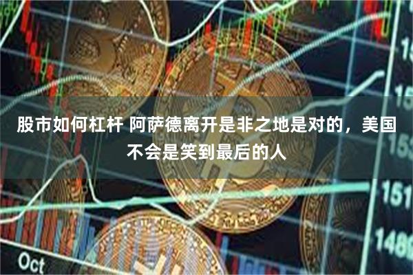 股市如何杠杆 阿萨德离开是非之地是对的，美国不会是笑到最后的人