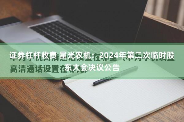 证券杠杆收费 星光农机：2024年第二次临时股东大会决议公告