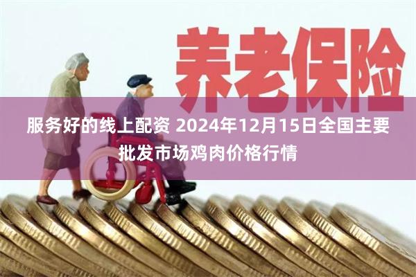 服务好的线上配资 2024年12月15日全国主要批发市场鸡肉价格行情