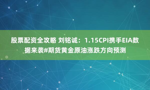 股票配资全攻略 刘铭诚：1.15CPI携手EIA数据来袭#期货黄金原油涨跌方向预测