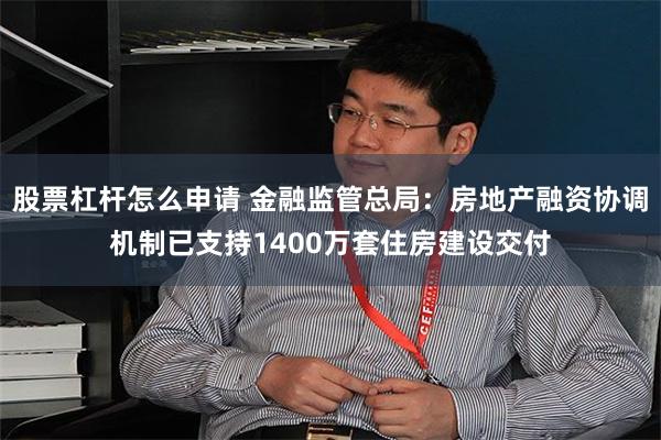 股票杠杆怎么申请 金融监管总局：房地产融资协调机制已支持1400万套住房建设交付