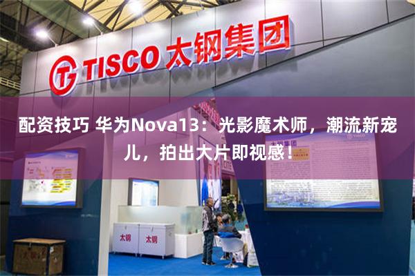 配资技巧 华为Nova13：光影魔术师，潮流新宠儿，拍出大片即视感！