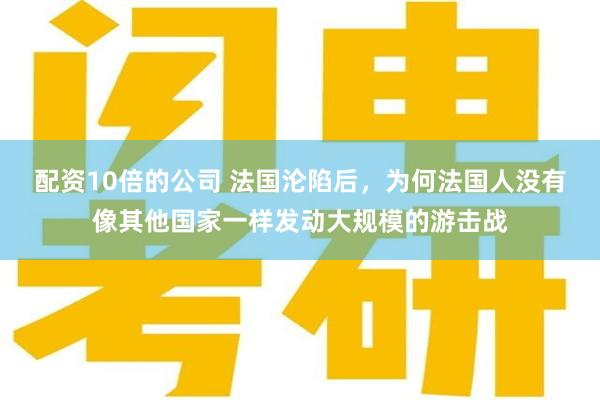 配资10倍的公司 法国沦陷后，为何法国人没有像其他国家一样发动大规模的游击战