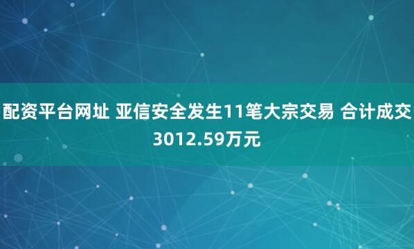 配资平台网址 亚信安全发生11笔大宗交易 合计成交3012.59万元