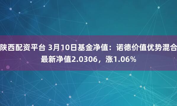 陕西配资平台 3月10日基金净值：诺德价值优势混合最新净值2.0306，涨1.06%