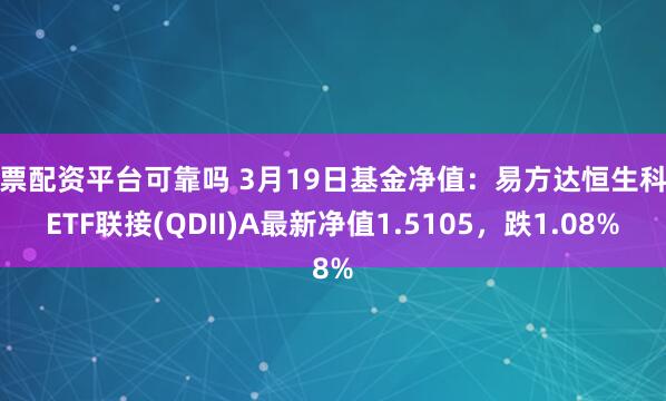 股票配资平台可靠吗 3月19日基金净值：易方达恒生科技ETF联接(QDII)A最新净值1.5105，跌1.08%